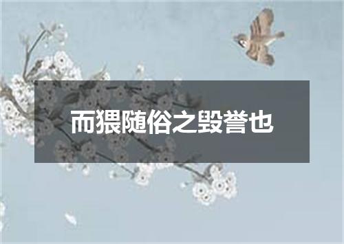 而猥随俗之毁誉也