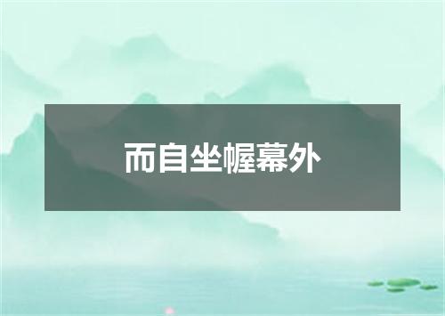 而自坐幄幕外