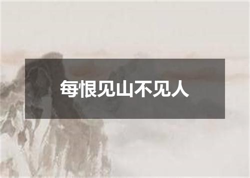 每恨见山不见人