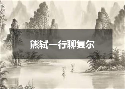 熊轼一行聊复尔