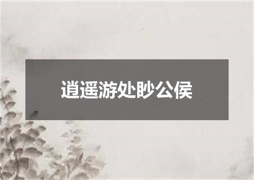 逍遥游处眇公侯