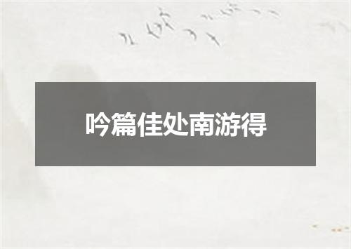 吟篇佳处南游得