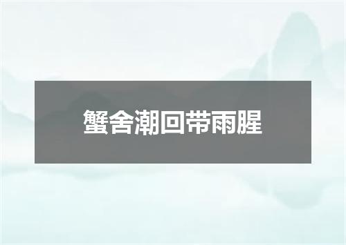 蟹舍潮回带雨腥