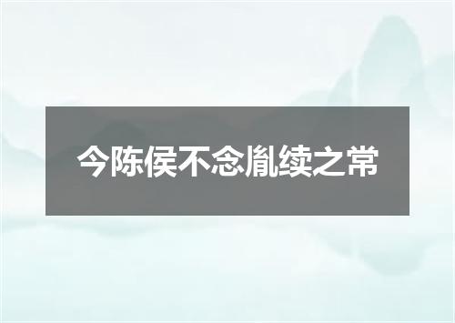 今陈侯不念胤续之常