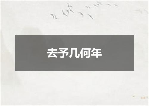 去予几何年