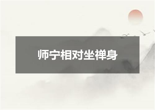 师宁相对坐禅身