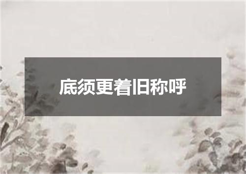 底须更着旧称呼