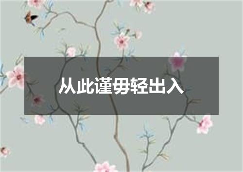 从此谨毋轻出入