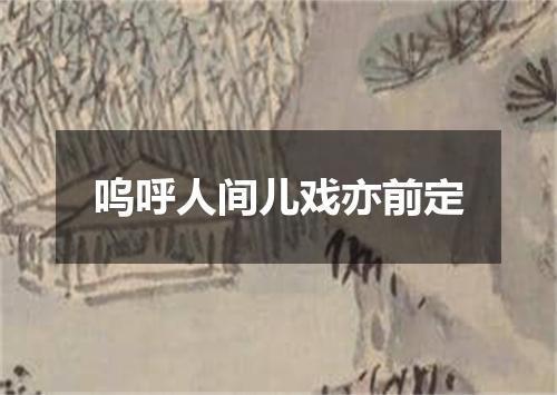 呜呼人间儿戏亦前定
