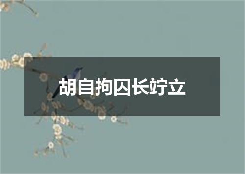 胡自拘囚长竚立