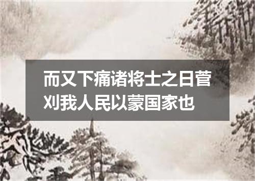 而又下痛诸将士之日菅刈我人民以蒙国家也