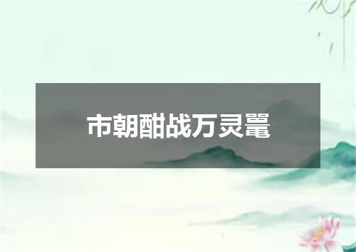 市朝酣战万灵鼍