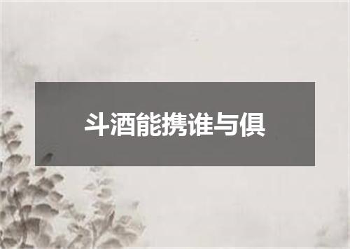 斗酒能携谁与俱