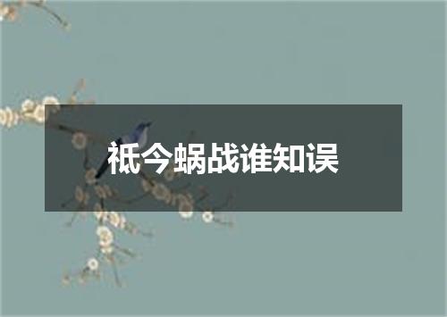 祗今蜗战谁知误