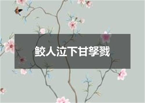 鲛人泣下甘孥戮