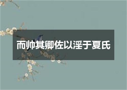 而帅其卿佐以淫于夏氏