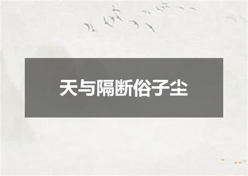 天与隔断俗子尘