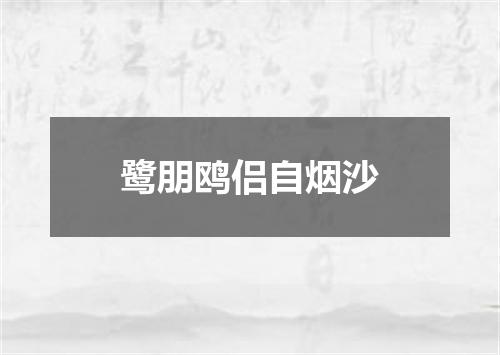 鹭朋鸥侣自烟沙