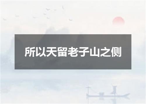 所以天留老子山之侧