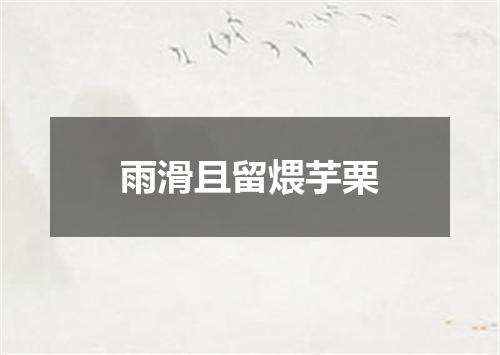 雨滑且留煨芋栗