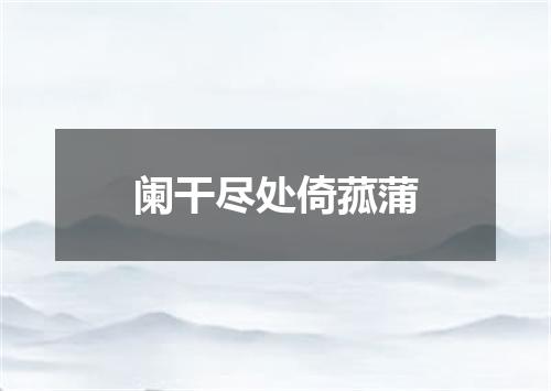 阑干尽处倚菰蒲