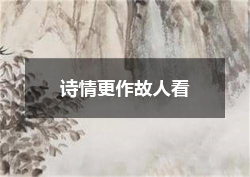 诗情更作故人看