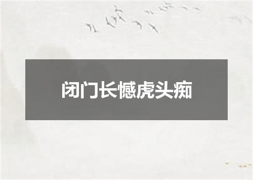 闭门长憾虎头痴