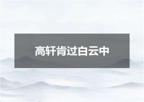 高轩肯过白云中