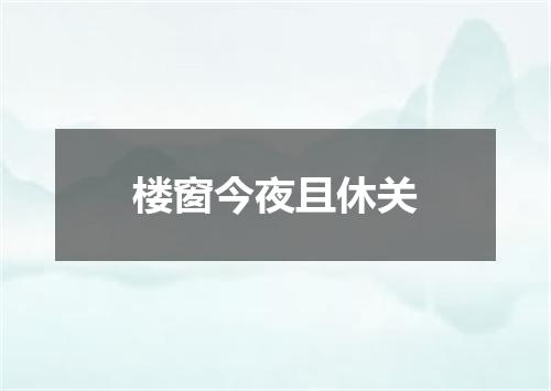 楼窗今夜且休关