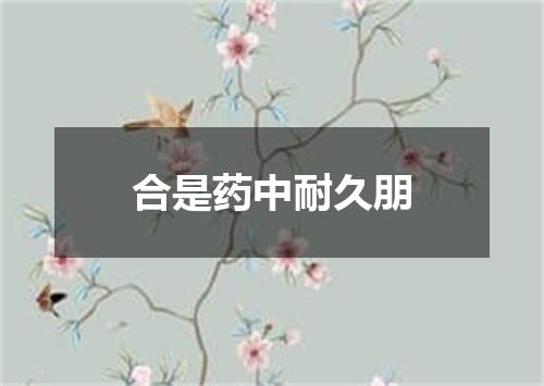 合是药中耐久朋