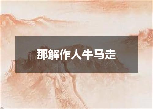 那解作人牛马走