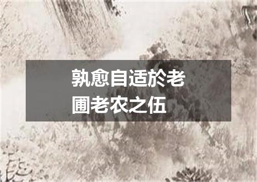 孰愈自适於老圃老农之伍