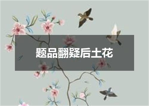 题品翻疑后土花