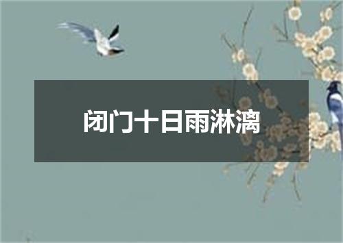 闭门十日雨淋漓