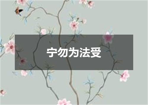 宁勿为法受