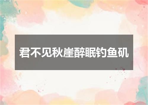 君不见秋崖醉眠钓鱼矶