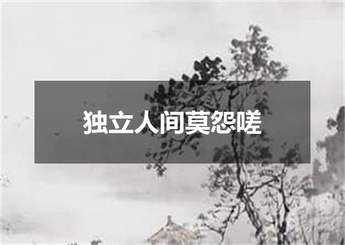 独立人间莫怨嗟