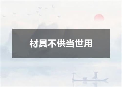 材具不供当世用