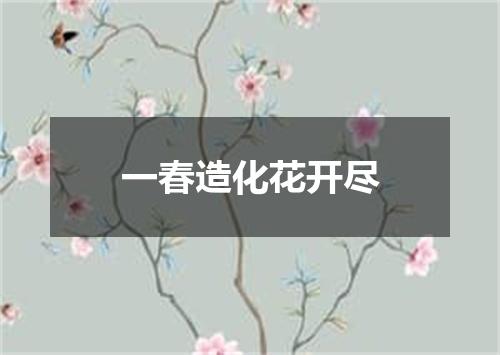 一春造化花开尽