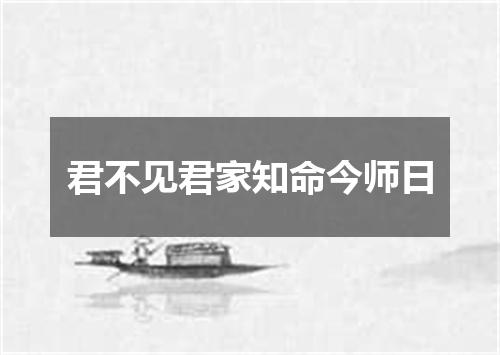 君不见君家知命今师日