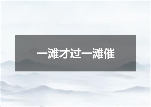 一滩才过一滩催