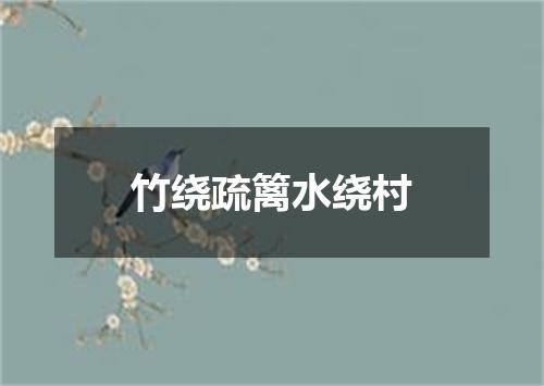 竹绕疏篱水绕村