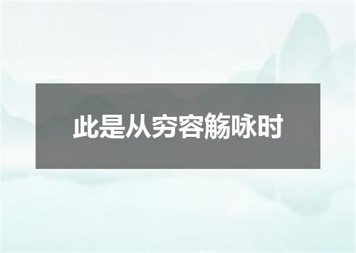 此是从穷容觞咏时