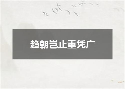 趋朝岂止重凭广