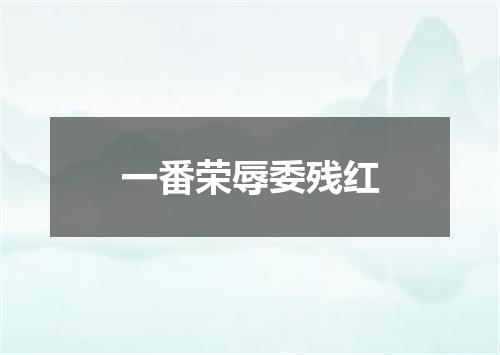 一番荣辱委残红