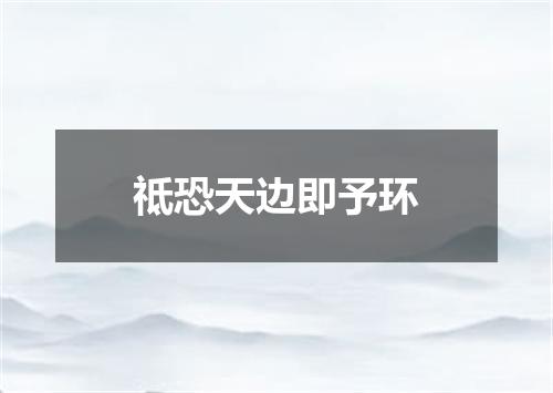祗恐天边即予环