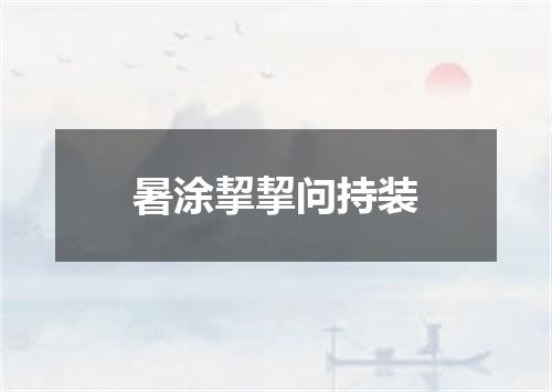 暑涂挈挈问持装