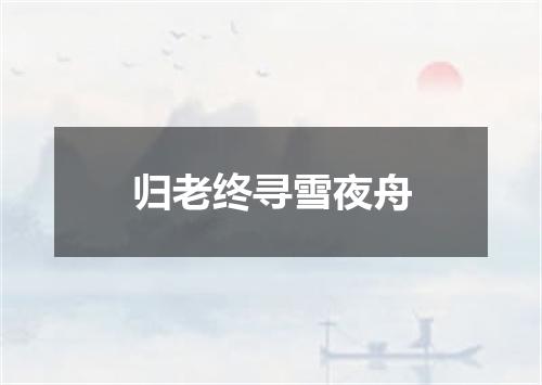 归老终寻雪夜舟