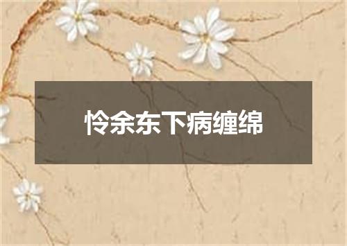 怜余东下病缠绵