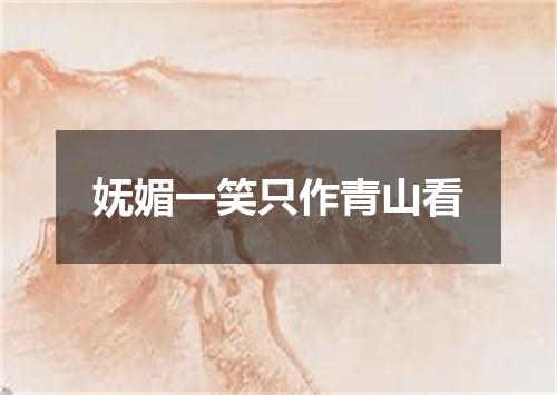 妩媚一笑只作青山看
